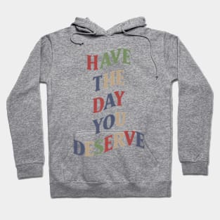 Have The Day You Deserve Hoodie